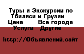 Туры и Экскурсии по Тбилиси и Грузии. › Цена ­ 1 - Все города Услуги » Другие   